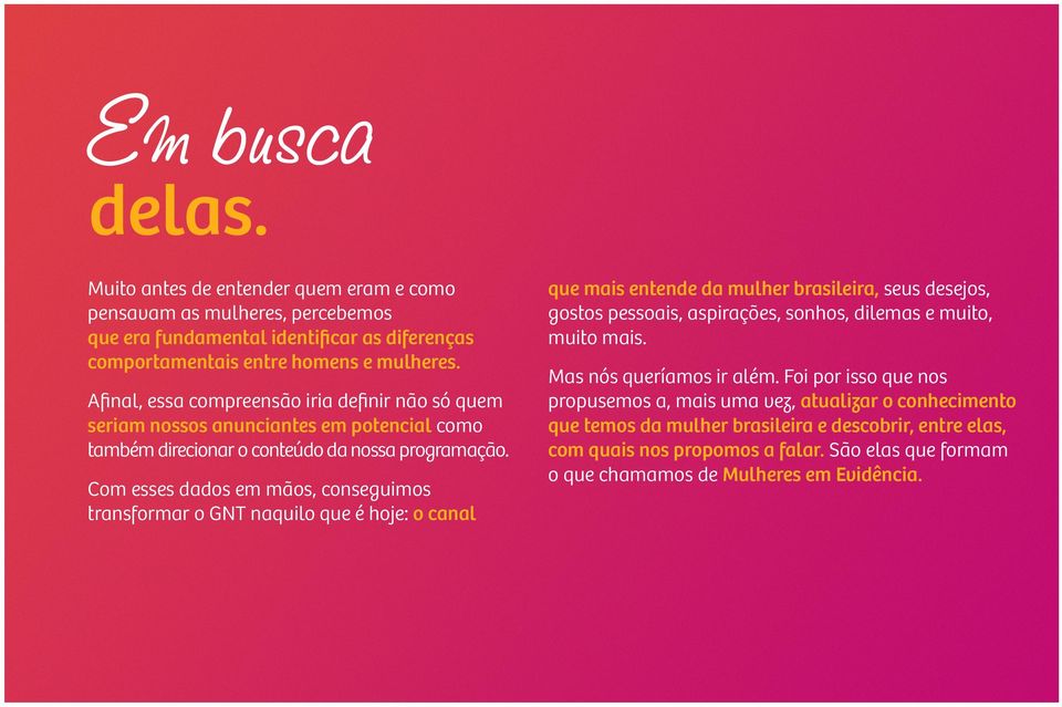 Com esses dados em mãos, conseguimos transformar o GNT naquilo que é hoje: o canal que mais entende da mulher brasileira, seus desejos, gostos pessoais, aspirações, sonhos, dilemas e muito,