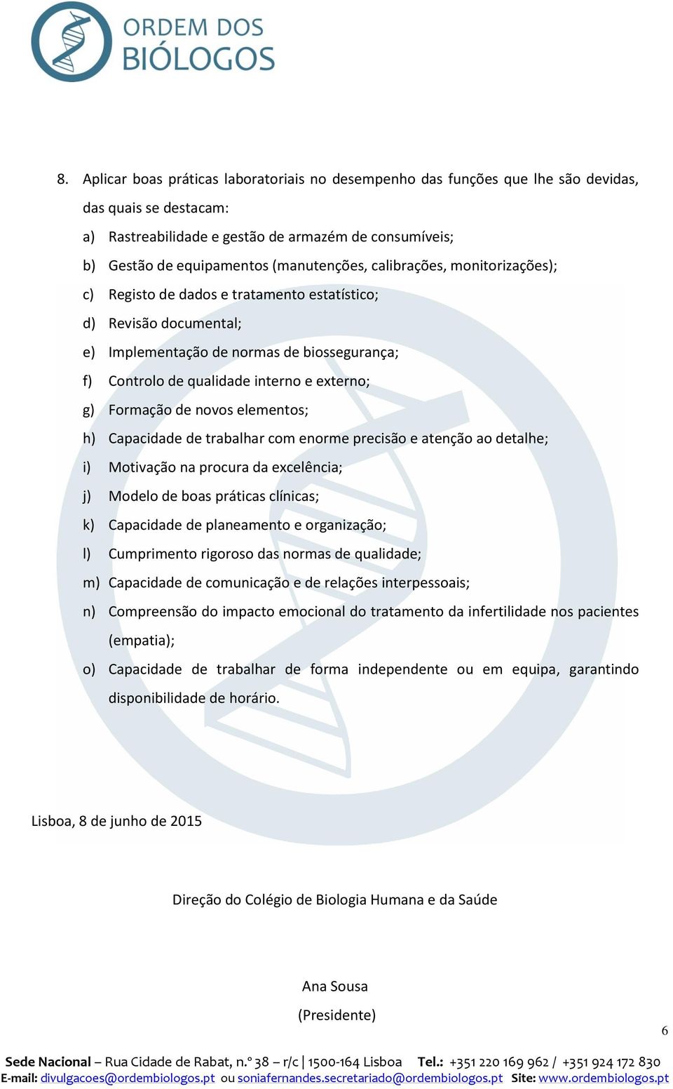 externo; g) Formação de novos elementos; h) Capacidade de trabalhar com enorme precisão e atenção ao detalhe; i) Motivação na procura da excelência; j) Modelo de boas práticas clínicas; k) Capacidade