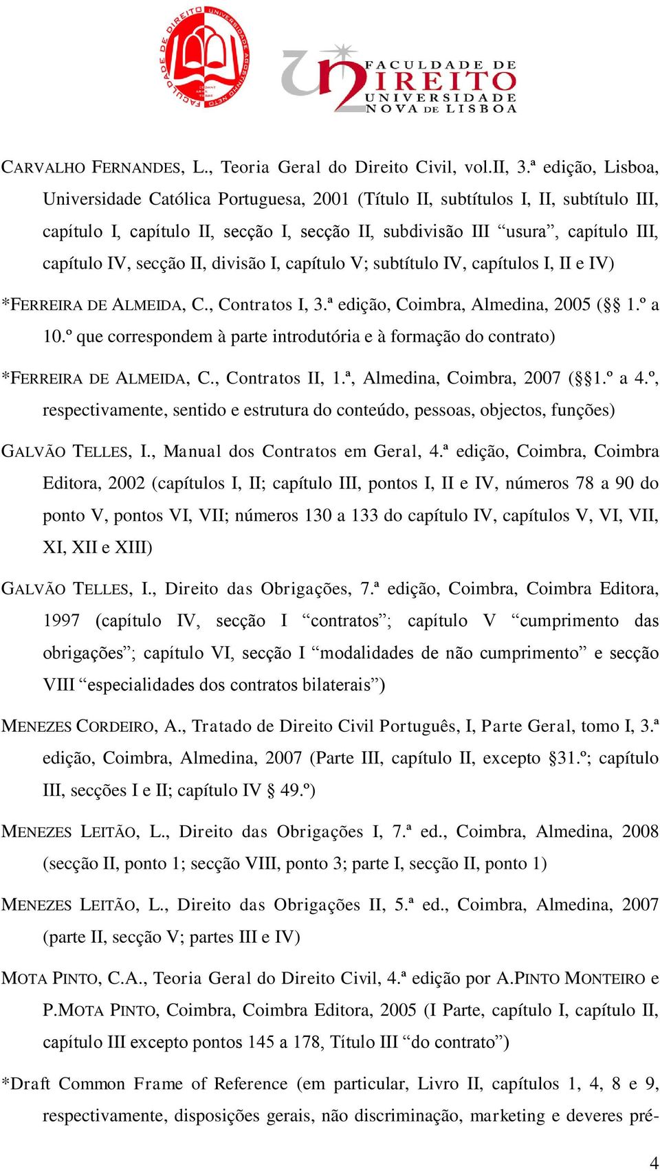 secção II, divisão I, capítulo V; subtítulo IV, capítulos I, II e IV) *FERREIRA DE ALMEIDA, C., Contratos I, 3.ª edição, Coimbra, Almedina, 2005 ( 1.º a 10.