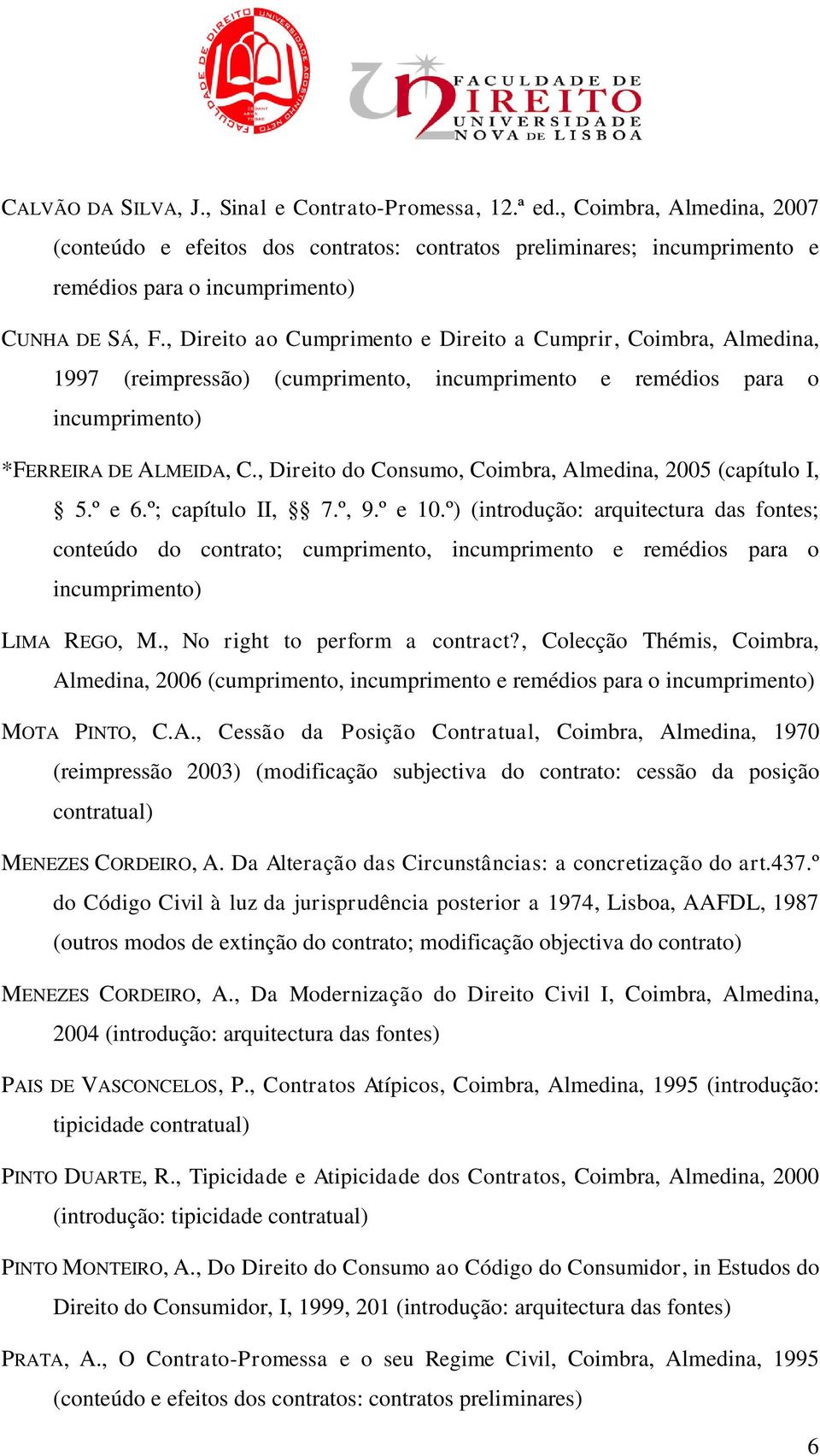 , Direito do Consumo, Coimbra, Almedina, 2005 (capítulo I, 5.º e 6.º; capítulo II, 7.º, 9.º e 10.