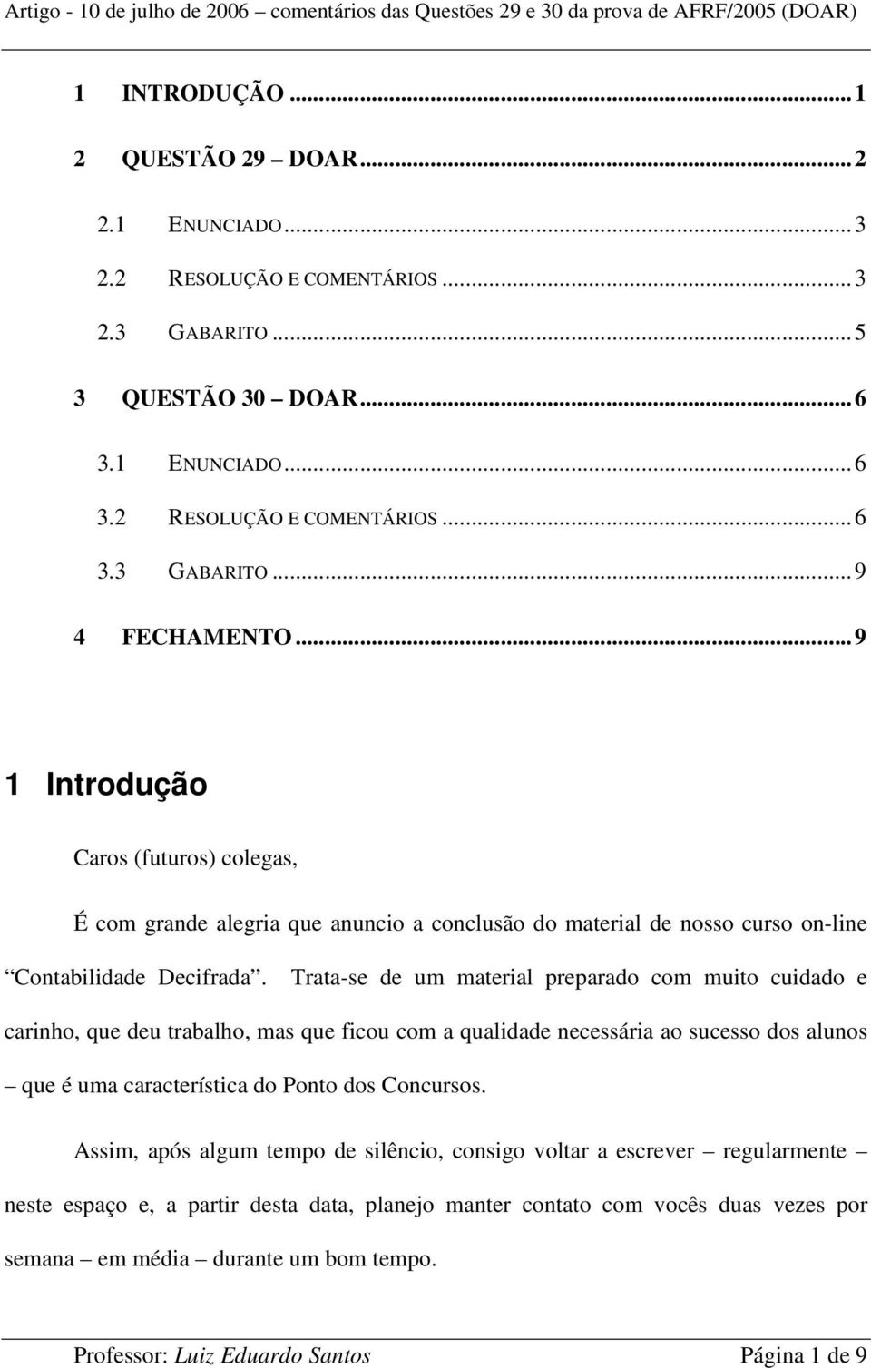 Trata-se de um material preparado com muito cuidado e carinho, que deu trabalho, mas que ficou com a qualidade necessária ao sucesso dos alunos que é uma característica do Ponto dos Concursos.