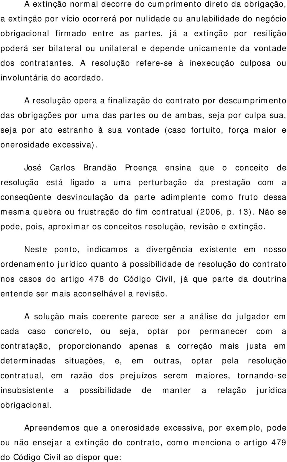 A resolução opera a finalização do contrato por descumprimento das obrigações por uma das partes ou de ambas, seja por culpa sua, seja por ato estranho à sua vontade (caso fortuito, força maior e