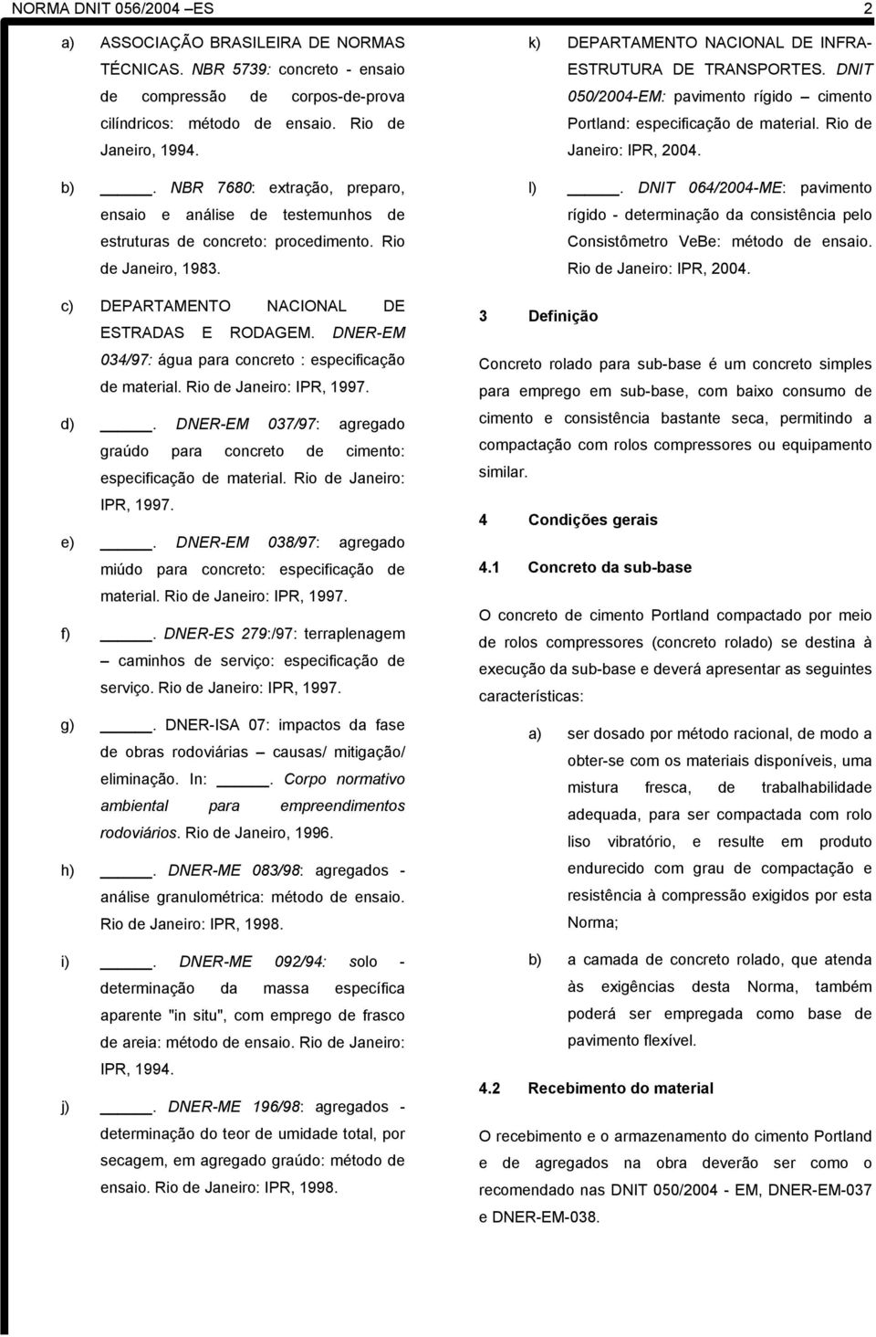 DNER-EM 034/97: água para concreto : especificação de material. Rio de Janeiro: IPR, 1997. d). DNER-EM 037/97: agregado graúdo para concreto de cimento: especificação de material.