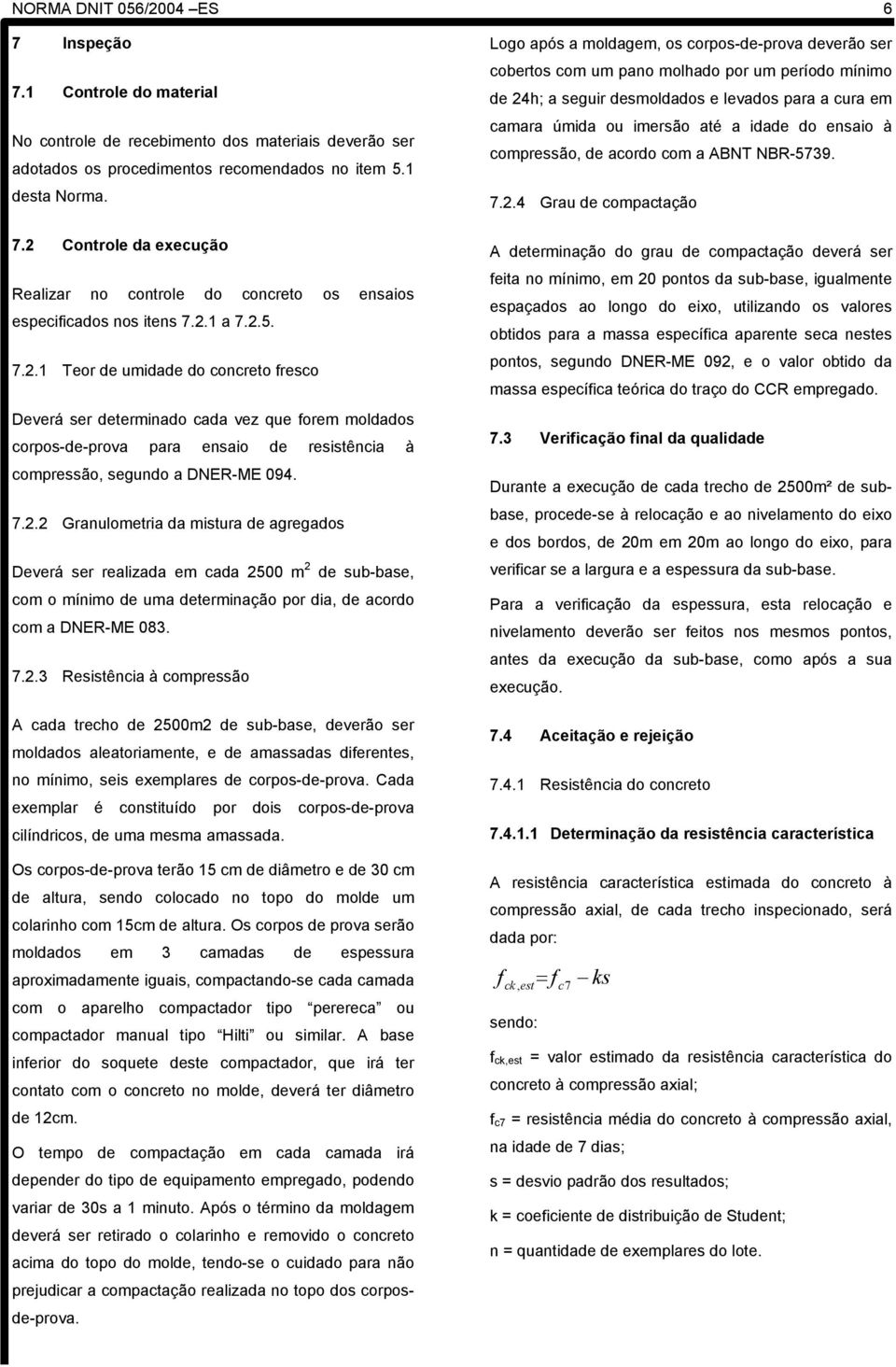 7.2.3 Resistência à compressão A cada trecho de 2500m2 de sub-base, deverão ser moldados aleatoriamente, e de amassadas diferentes, no mínimo, seis exemplares de corpos-de-prova.