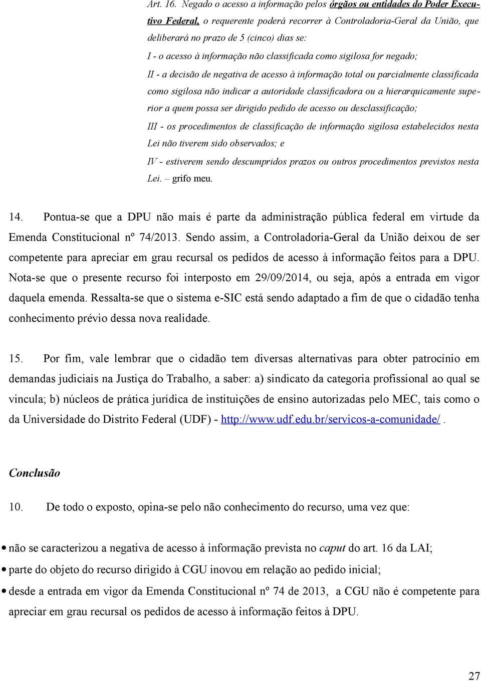 acesso à informação não classificada como sigilosa for negado; II - a decisão de negativa de acesso à informação total ou parcialmente classificada como sigilosa não indicar a autoridade