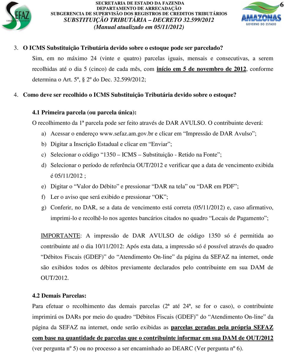 5º, 2º do Dec. 32.599/2012; 4. Como deve ser recolhido o ICMS Substituição Tributária devido sobre o estoque? 4.1 Primeira parcela (ou parcela única): O recolhimento da 1ª parcela pode ser feito através de DAR AVULSO.