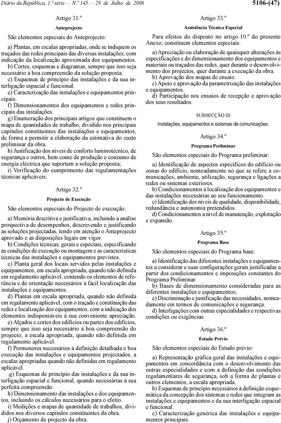 b) Cortes, esquemas e diagramas, sempre que isso seja necessário à boa compreensão da solução proposta. c) Esquemas de princípio das instalações e da sua interligação espacial e funcional.