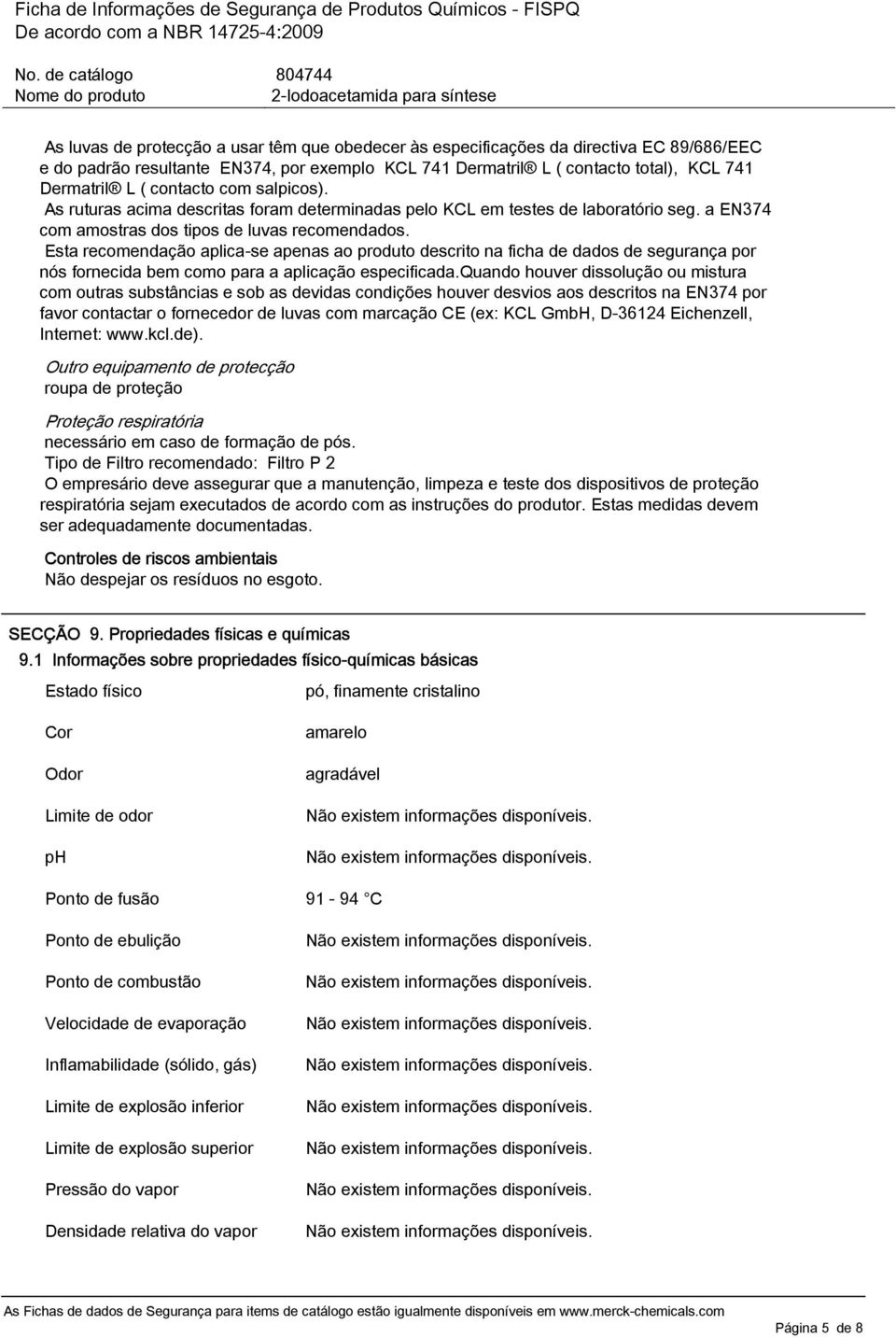 Esta recomendação aplica-se apenas ao produto descrito na ficha de dados de segurança por nós fornecida bem como para a aplicação especificada.