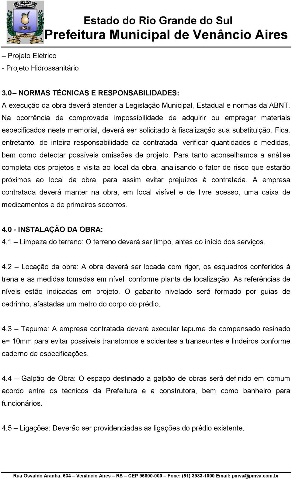 Fica, entretanto, de inteira responsabilidade da contratada, verificar quantidades e medidas, bem como detectar possíveis omissões de projeto.