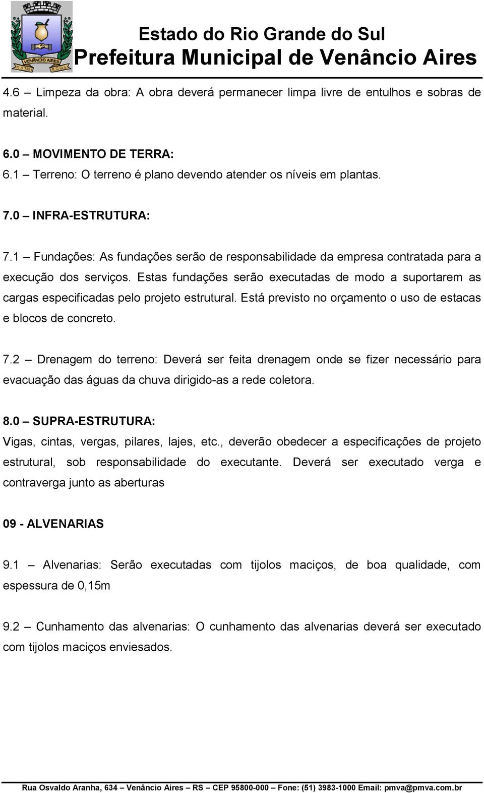 Estas fundações serão executadas de modo a suportarem as cargas especificadas pelo projeto estrutural. Está previsto no orçamento o uso de estacas e blocos de concreto. 7.