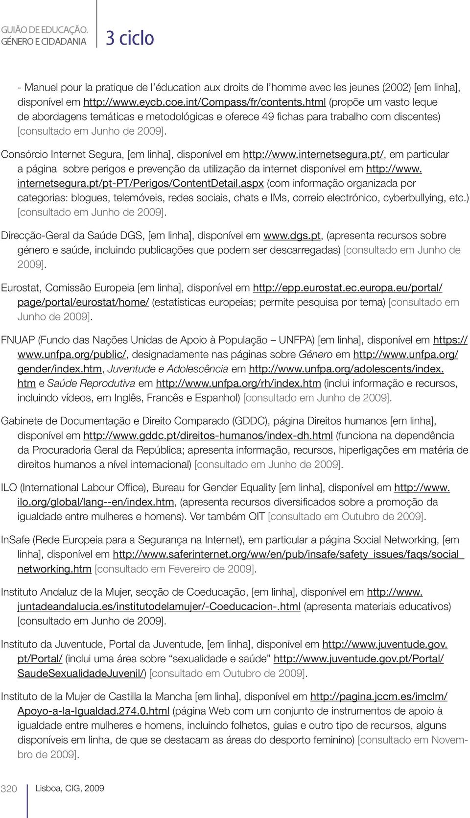 Consórcio Internet Segura, [em linha], disponível em http://www.internetsegura.pt/, em particular a página sobre perigos e prevenção da utilização da internet disponível em http://www. internetsegura.