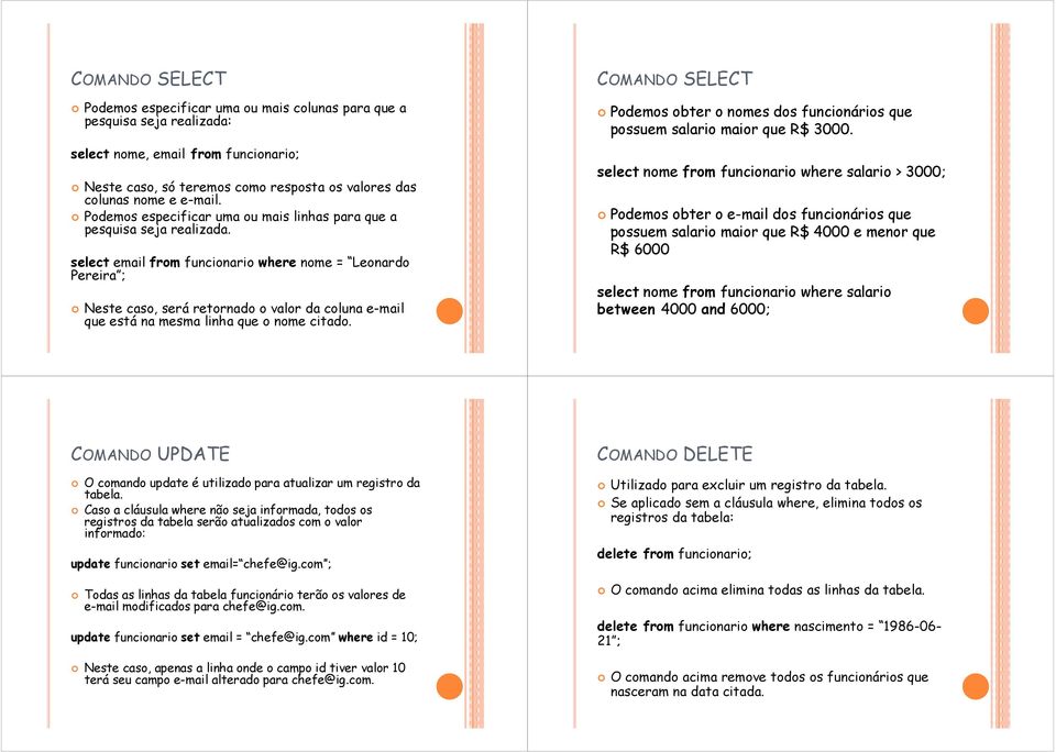 select email from funcionario where nome = Leonardo Pereira ; Neste caso, será retornado o valor da coluna e-mail que está na mesma linha que o nome citado.
