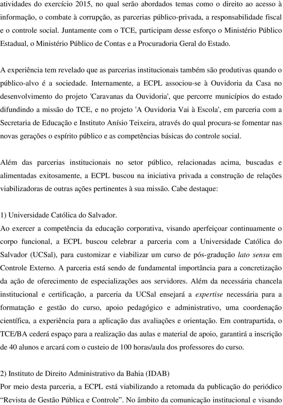 A experiência tem revelado que as parcerias institucionais também são produtivas quando o público-alvo é a sociedade.