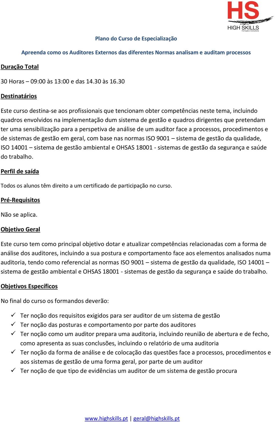 pretendam ter uma sensibilização para a perspetiva de análise de um auditor face a processos, procedimentos e de sistemas de gestão em geral, com base nas normas ISO 9001 sistema de gestão da