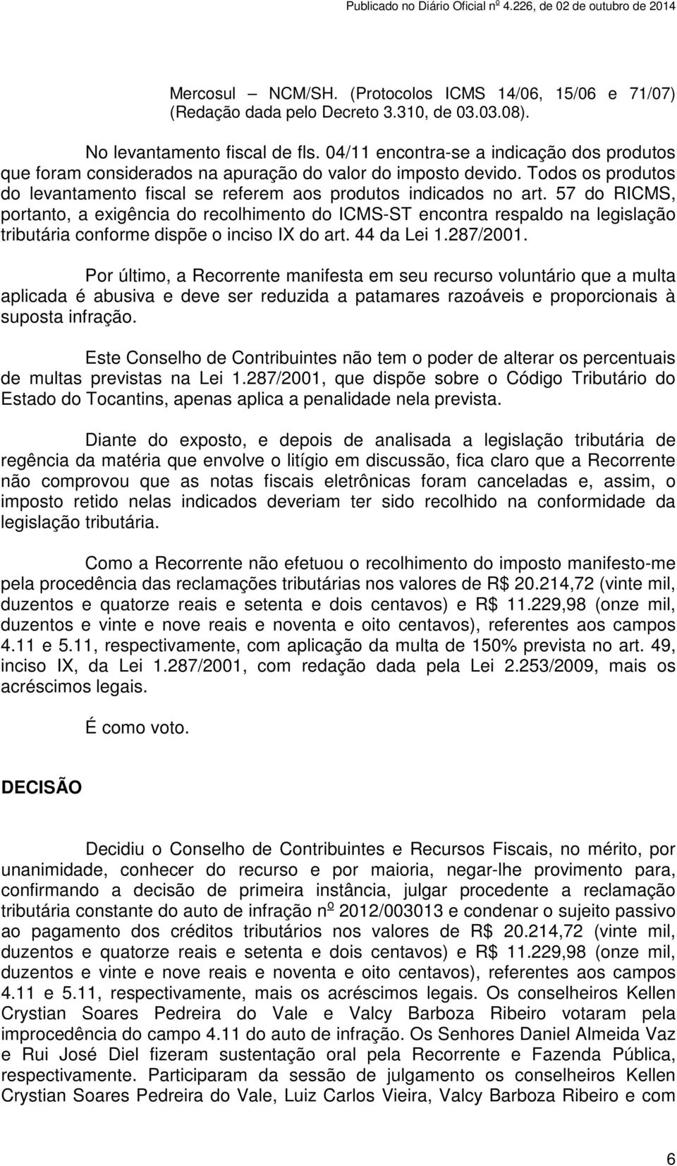 57 do RICMS, portanto, a exigência do recolhimento do ICMS-ST encontra respaldo na legislação tributária conforme dispõe o inciso IX do art. 44 da Lei 1.287/2001.