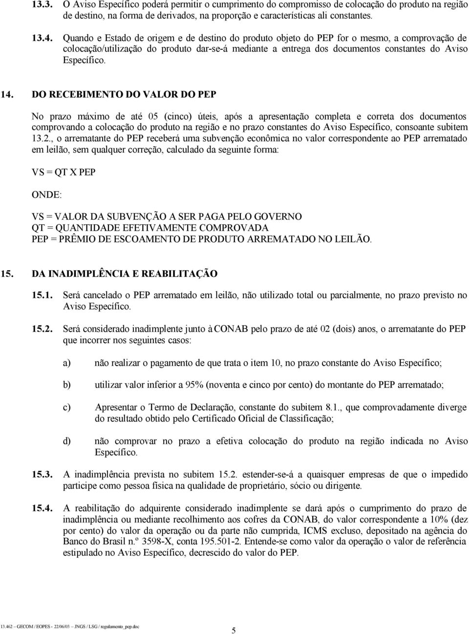 14. DO RECEBIMENTO DO VALOR DO PEP No prazo máximo de até 05 (cinco) úteis, após a apresentação completa e correta dos documentos comprovando a colocação do produto na região e no prazo constantes do