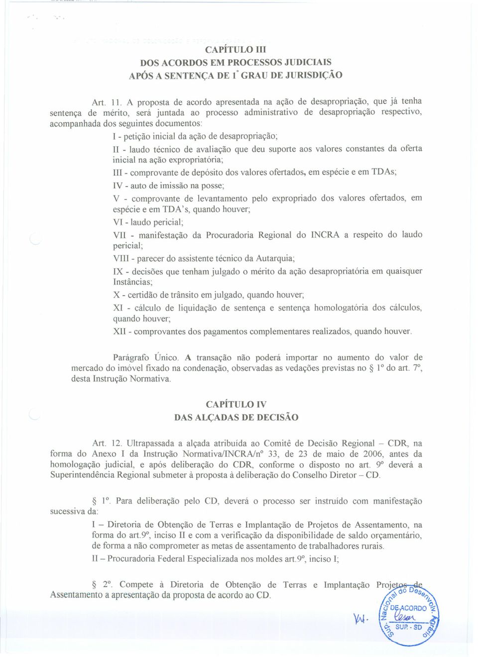 documentos: I - petição inicial da ação de desapropriação; 11- laudo técnico de avaliação que deu suporte aos valores constantes da oferta inicial na ação expropriatória; 111-comprovantede