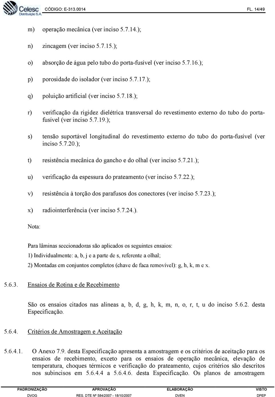 ); r) verificação da rigidez dielétrica transversal do revestimento externo do tubo do portafusível (ver inciso 5.7.19.