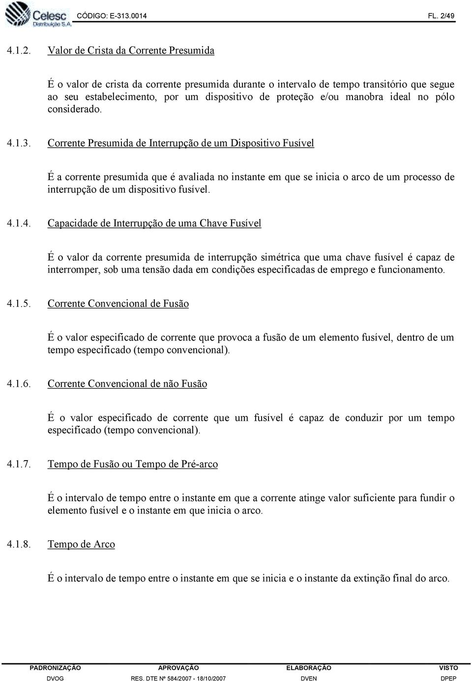 Valor de Crista da Corrente Presumida É o valor de crista da corrente presumida durante o intervalo de tempo transitório que segue ao seu estabelecimento, por um dispositivo de proteção e/ou manobra