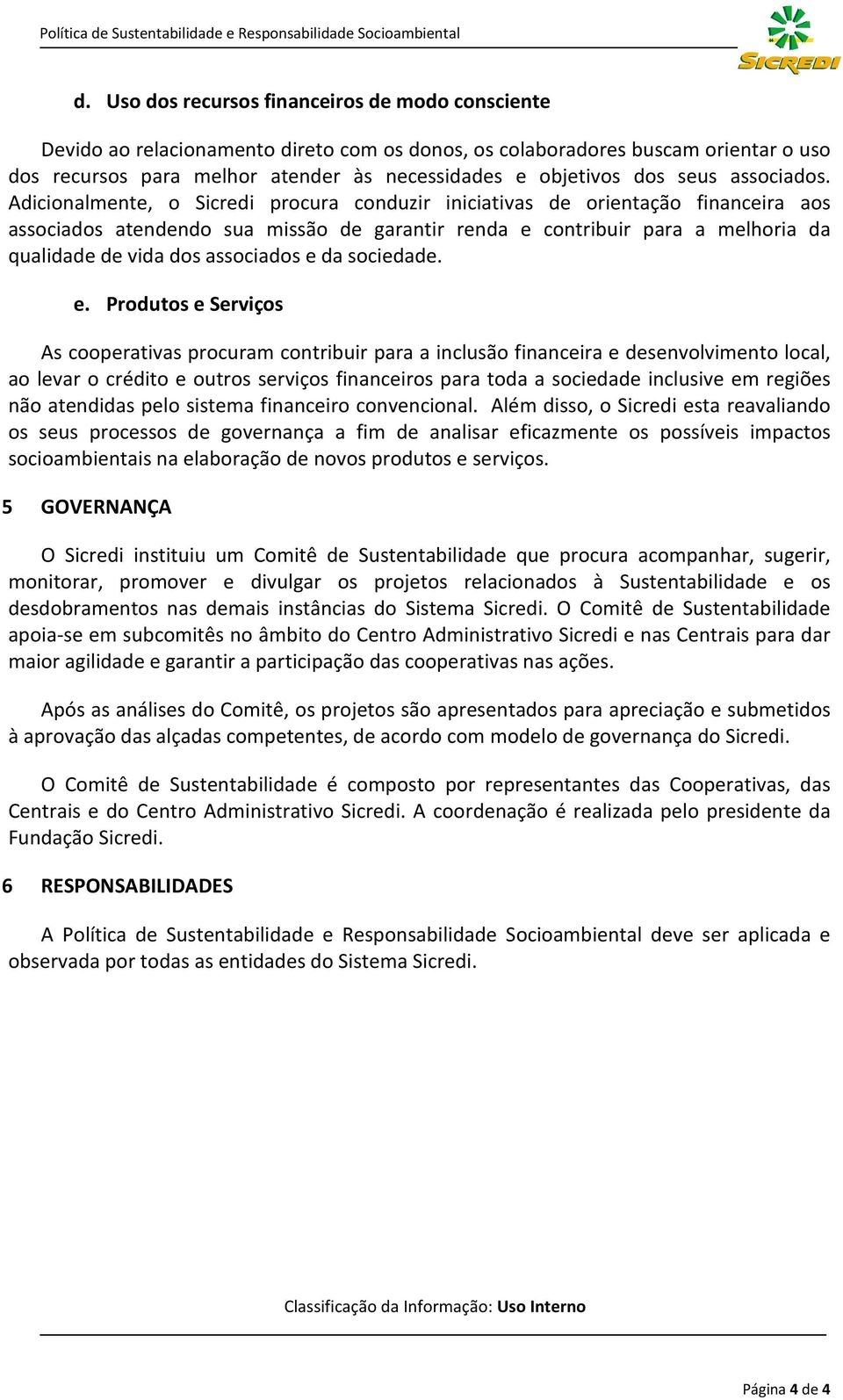 Adicionalmente, o Sicredi procura conduzir iniciativas de orientação financeira aos associados atendendo sua missão de garantir renda e contribuir para a melhoria da qualidade de vida dos associados