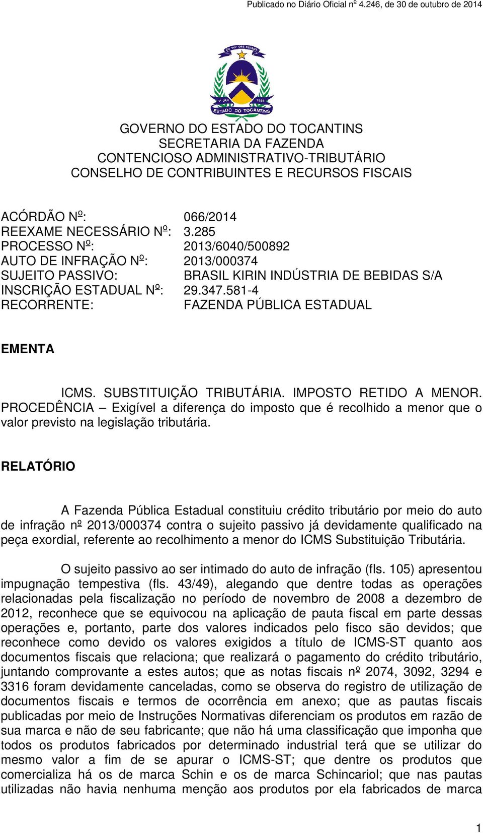 581-4 RECORRENTE: FAZENDA PÚBLICA ESTADUAL EMENTA ICMS. SUBSTITUIÇÃO TRIBUTÁRIA. IMPOSTO RETIDO A MENOR.