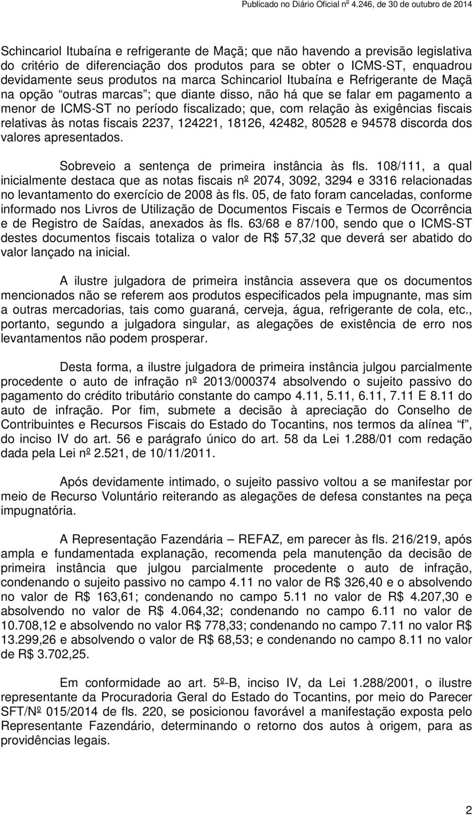 fiscais relativas às notas fiscais 2237, 124221, 18126, 42482, 80528 e 94578 discorda dos valores apresentados. Sobreveio a sentença de primeira instância às fls.