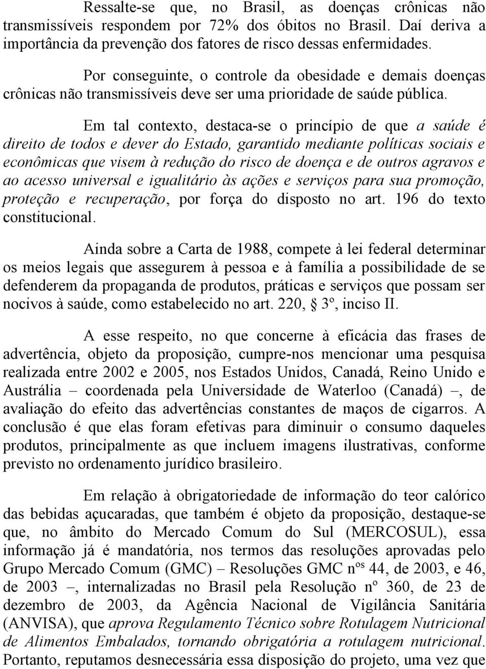 Em tal contexto, destaca-se o princípio de que a saúde é direito de todos e dever do Estado, garantido mediante políticas sociais e econômicas que visem à redução do risco de doença e de outros