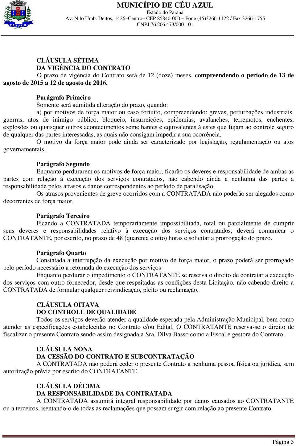 bloqueio, insurreições, epidemias, avalanches, terremotos, enchentes, explosões ou quaisquer outros acontecimentos semelhantes e equivalentes à estes que fujam ao controle seguro de qualquer das