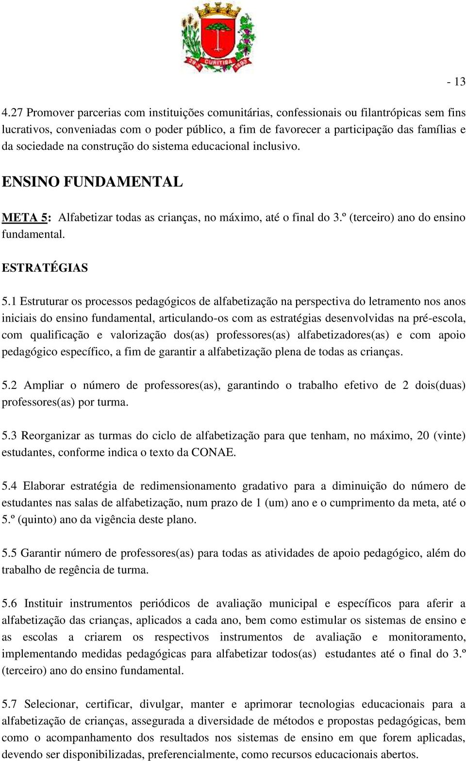 Alfabetizar todas as crianças, no máximo, até o final do 3.º (terceiro) ano do ensino fundamental. 5.