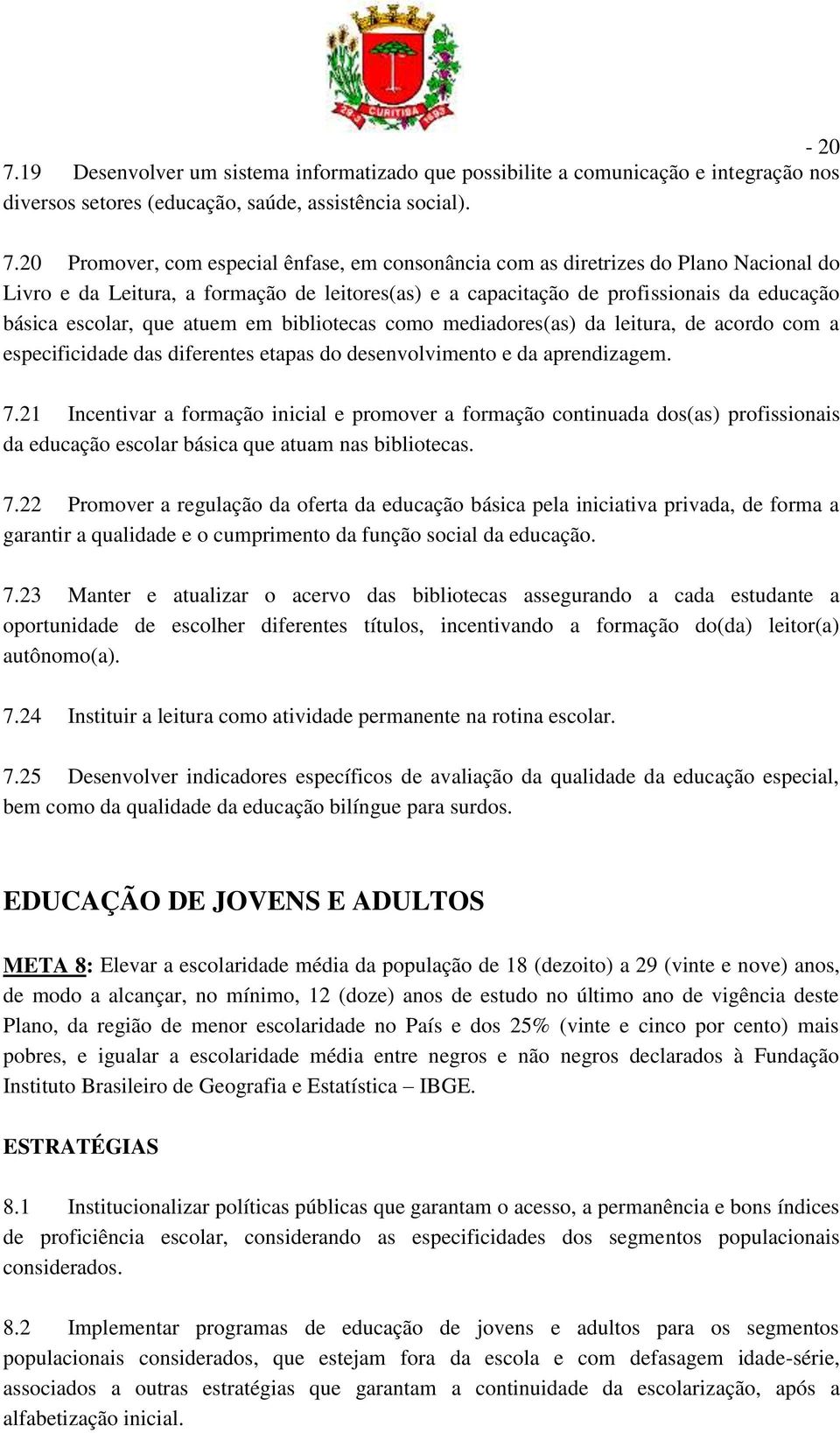 20 Promover, com especial ênfase, em consonância com as diretrizes do Plano Nacional do Livro e da Leitura, a formação de leitores(as) e a capacitação de profissionais da educação básica escolar, que