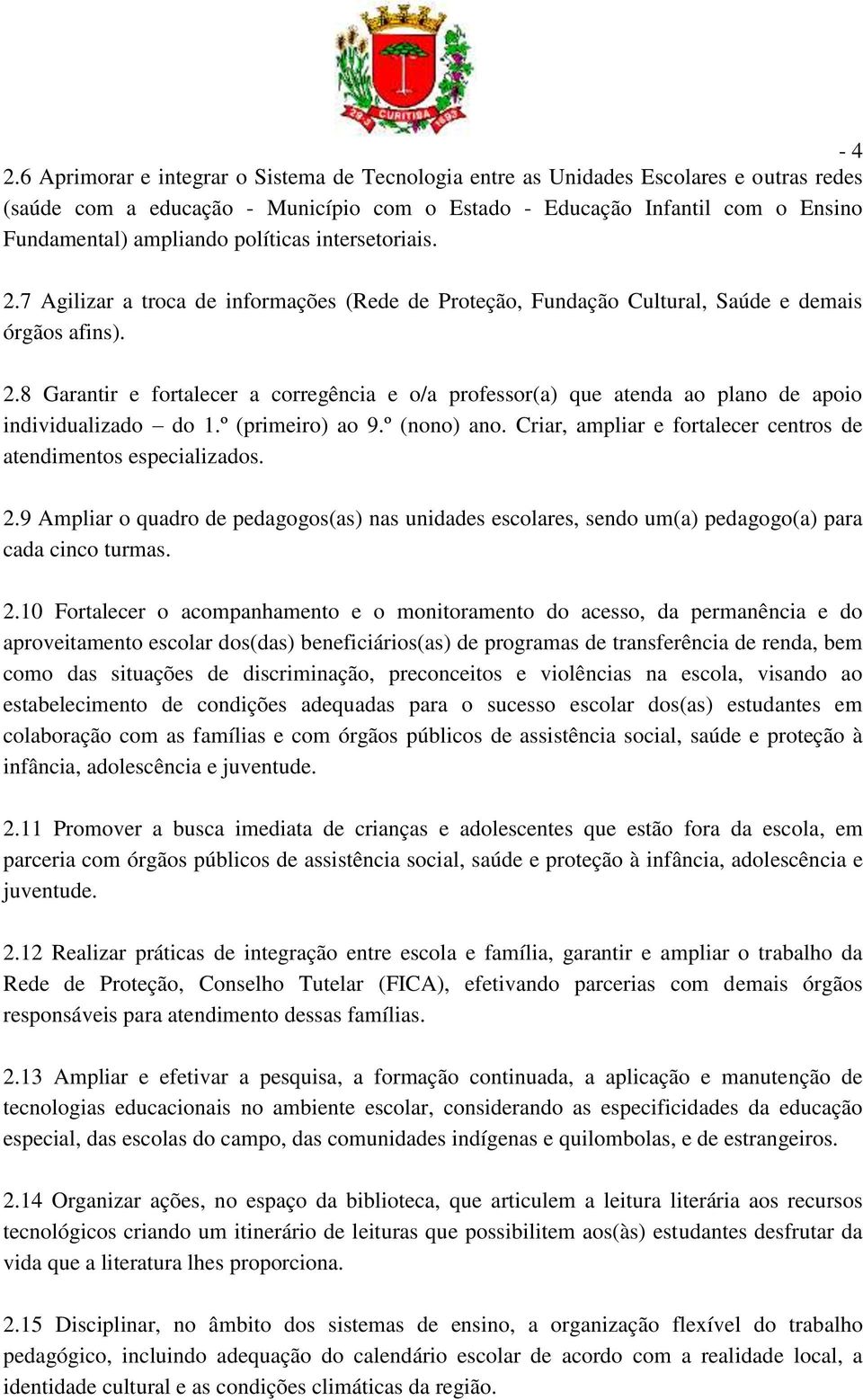 políticas intersetoriais. 2.7 Agilizar a troca de informações (Rede de Proteção, Fundação Cultural, Saúde e demais órgãos afins). 2.8 Garantir e fortalecer a corregência e o/a professor(a) que atenda ao plano de apoio individualizado do 1.