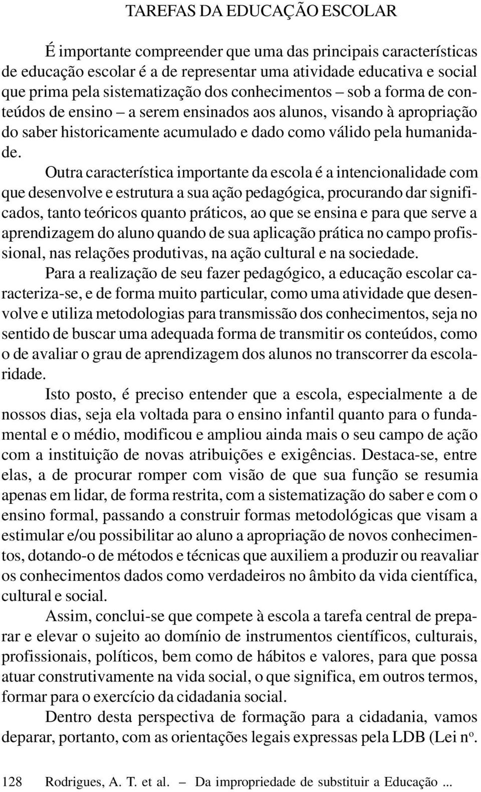 Outra característica importante da escola é a intencionalidade com que desenvolve e estrutura a sua ação pedagógica, procurando dar significados, tanto teóricos quanto práticos, ao que se ensina e