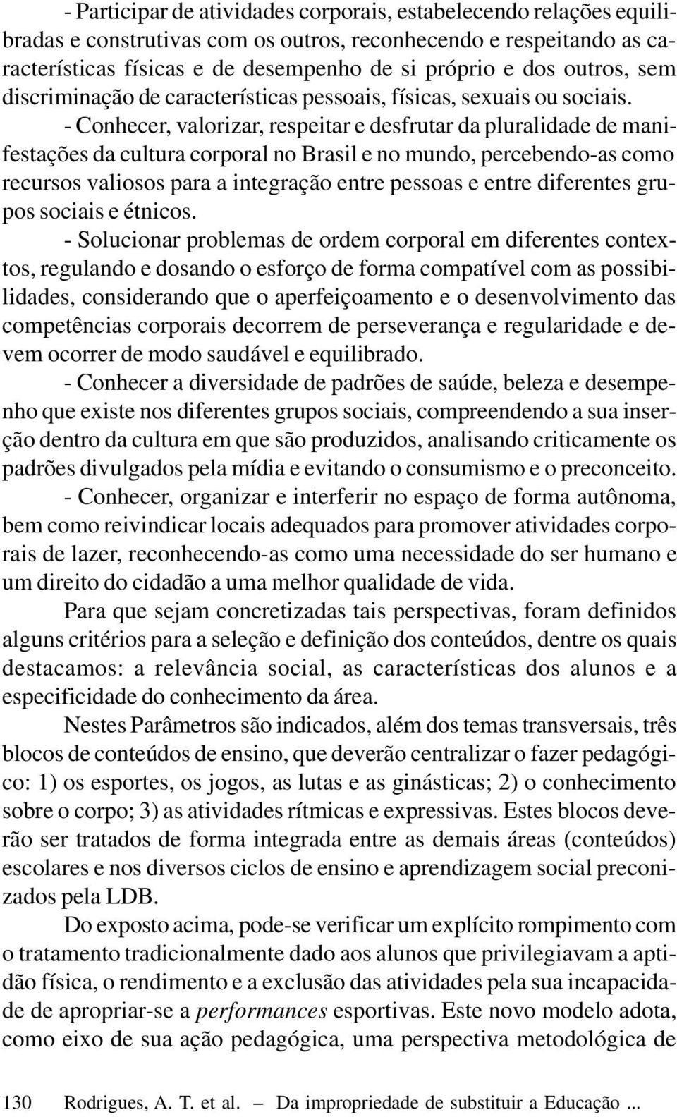 - Conhecer, valorizar, respeitar e desfrutar da pluralidade de manifestações da cultura corporal no Brasil e no mundo, percebendo-as como recursos valiosos para a integração entre pessoas e entre