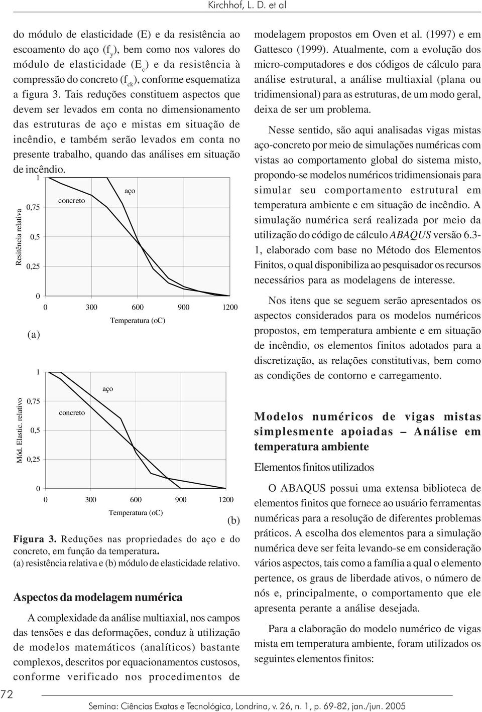 Tais reduções constituem aspectos que devem ser levados em conta no dimensionamento das estruturas de aço e mistas em situação de incêndio, e também serão levados em conta no presente trabalho,