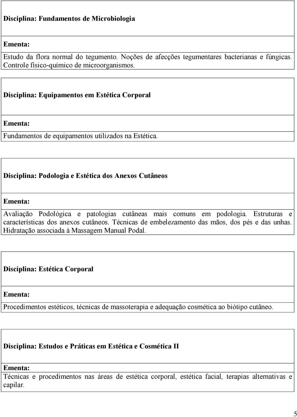 Disciplina: Podologia e Estética dos Anexos Cutâneos Avaliação Podológica e patologias cutâneas mais comuns em podologia. Estruturas e características dos anexos cutâneos.