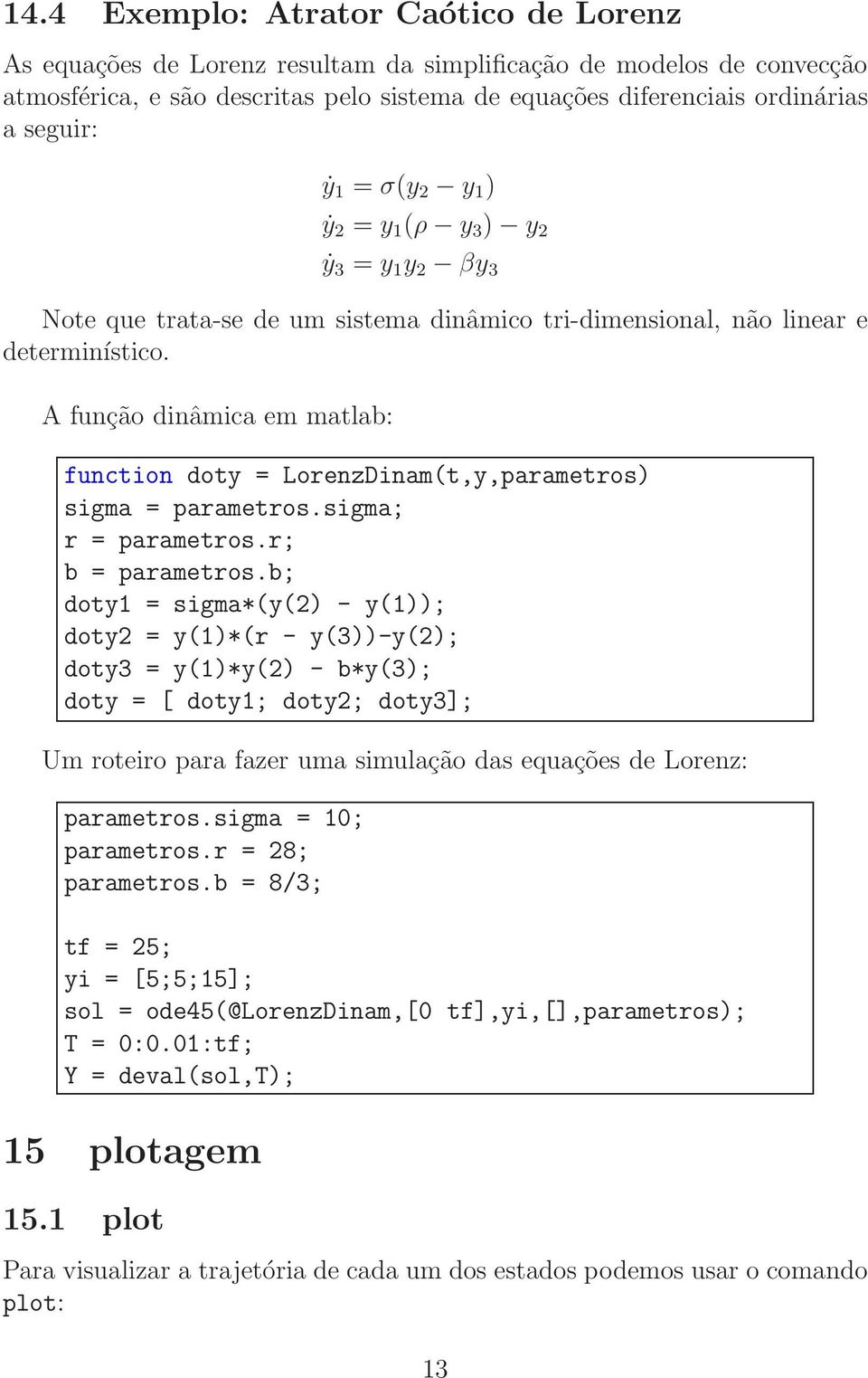 A função dinâmica em matlab: function doty = LorenzDinam(t,y,parametros) sigma = parametros.sigma; r = parametros.r; b = parametros.