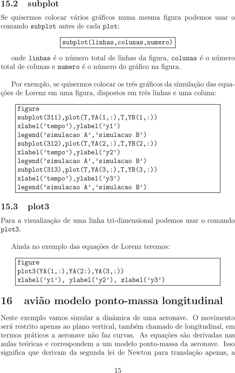 Por exemplo, se quisermos colocar os três gráficos da simulação das equações de Lorenz em uma figura, dispostos em três linhas e uma coluna: figure subplot(311),plot(t,ya(1,:),t,yb(1,:)) xlabel(