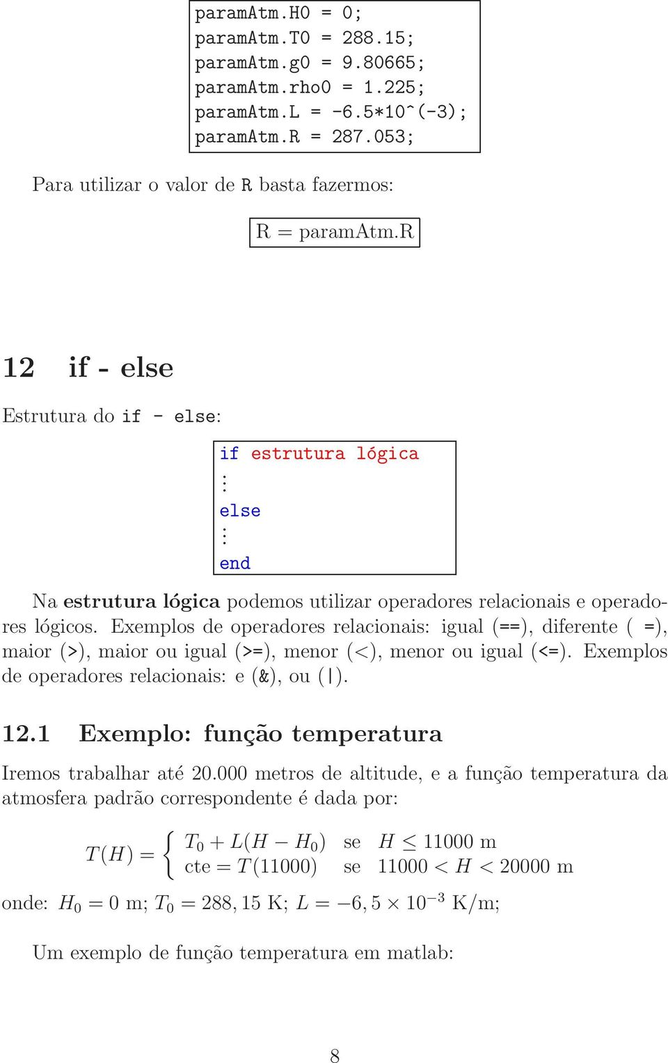 Exemplos de operadores relacionais: igual (==), diferente ( =), maior (>), maior ou igual (>=), menor (<), menor ou igual (<=). Exemplos de operadores relacionais: e (&), ou ( ). 12.