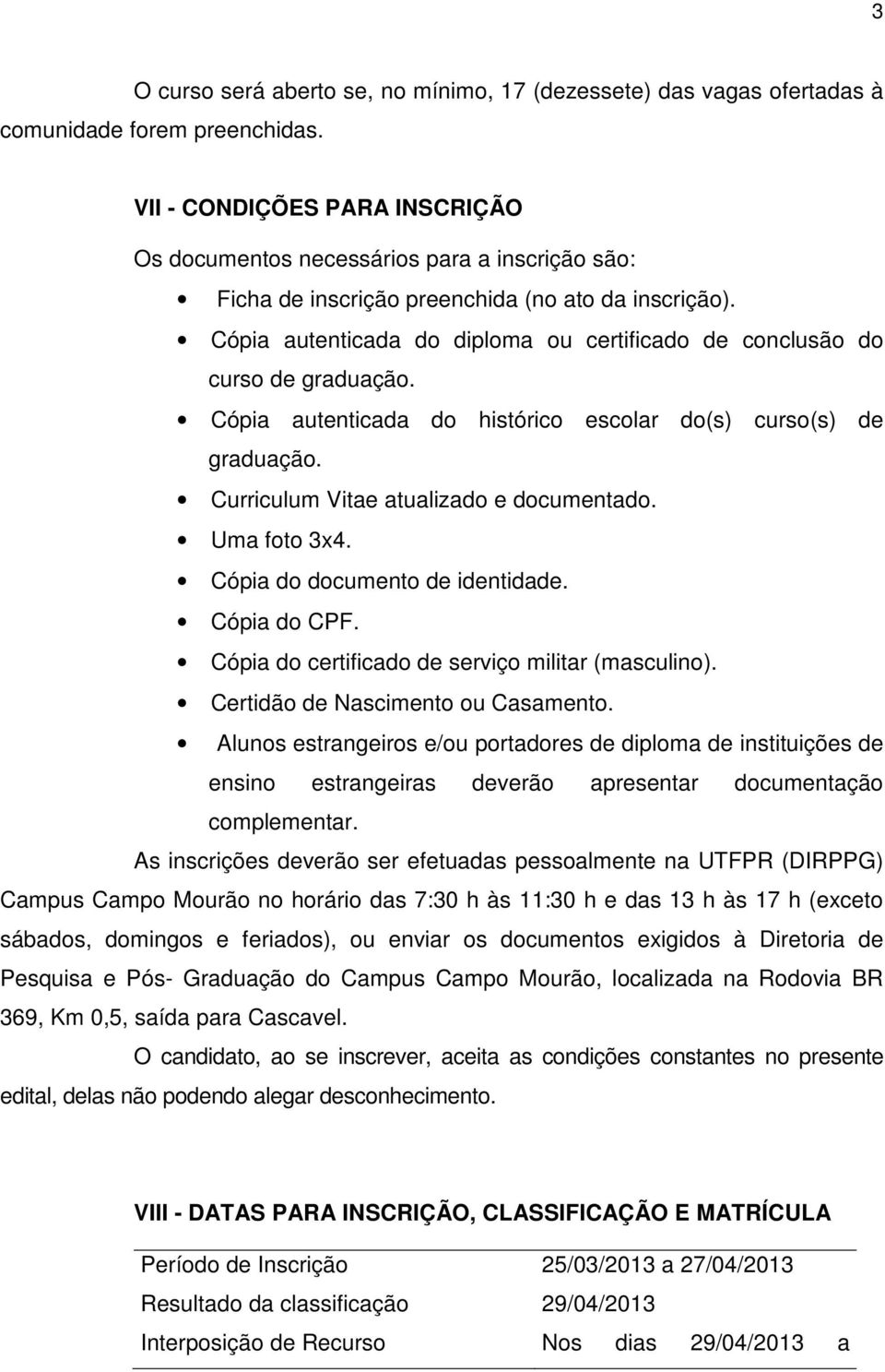 Cópia autenticada do diploma ou certificado de conclusão do curso de graduação. Cópia autenticada do histórico escolar do(s) curso(s) de graduação. Curriculum Vitae atualizado e documentado.