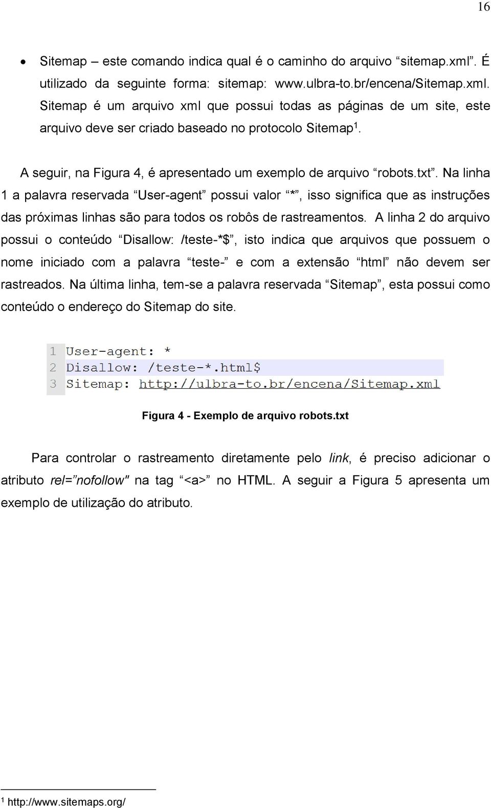 Na linha 1 a palavra reservada User-agent possui valor *, isso significa que as instruções das próximas linhas são para todos os robôs de rastreamentos.