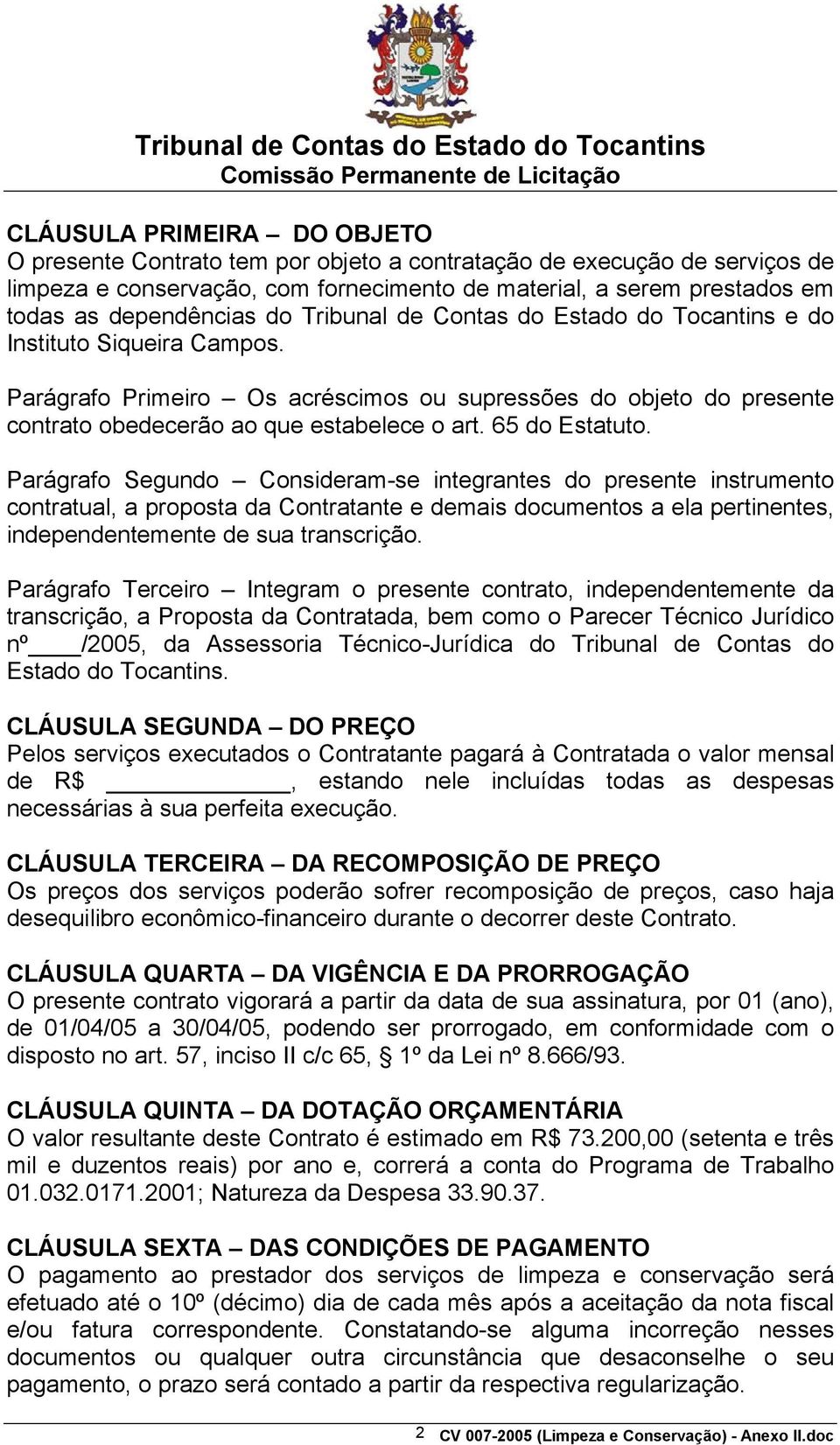 65 do Estatuto. Parágrafo Segundo Consideram-se integrantes do presente instrumento contratual, a proposta da Contratante e demais documentos a ela pertinentes, independentemente de sua transcrição.