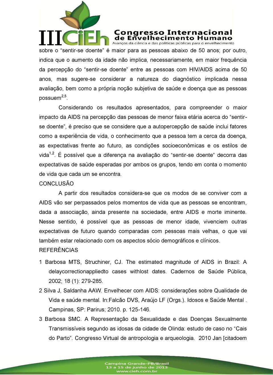 Considerando os resultados apresentados, para compreender o maior impacto da AIDS na percepção das pessoas de menor faixa etária acerca do sentirse doente, é preciso que se considere que a