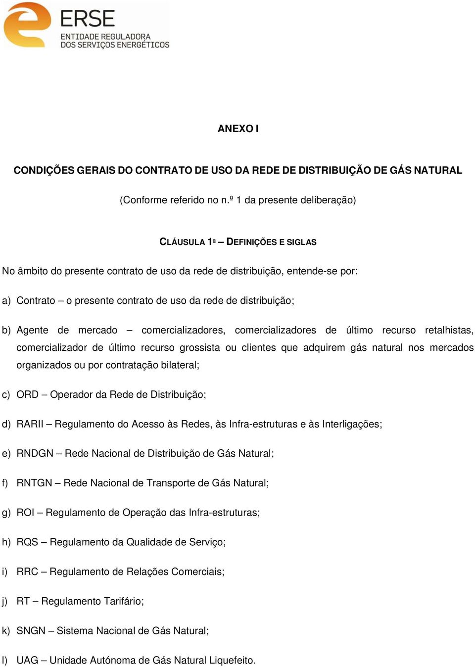 distribuição; b) Agente de mercado comercializadores, comercializadores de último recurso retalhistas, comercializador de último recurso grossista ou clientes que adquirem gás natural nos mercados