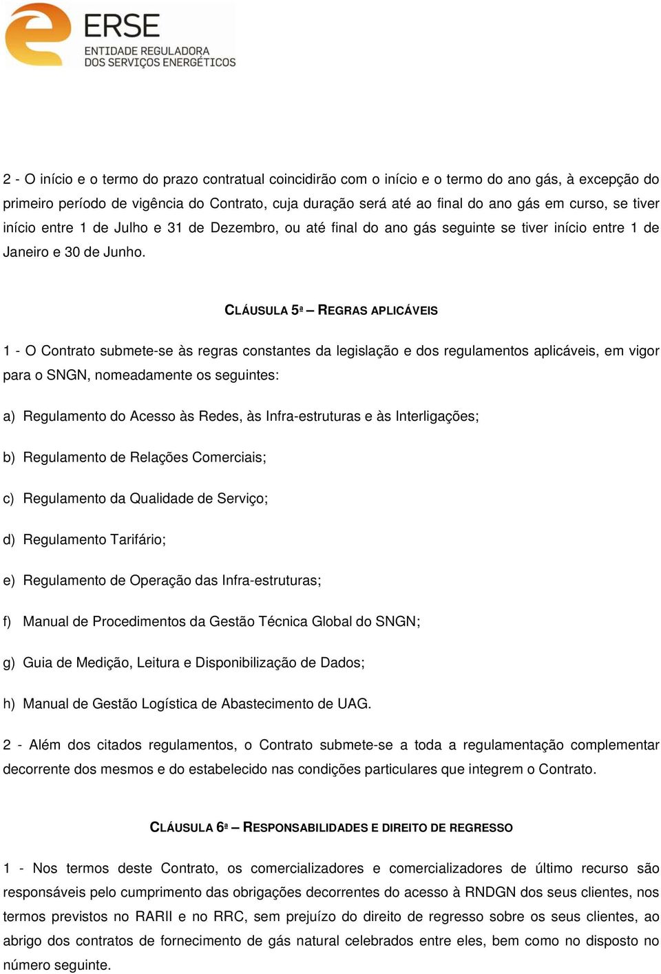 CLÁUSULA 5ª REGRAS APLICÁVEIS 1 - O Contrato submete-se às regras constantes da legislação e dos regulamentos aplicáveis, em vigor para o SNGN, nomeadamente os seguintes: a) Regulamento do Acesso às