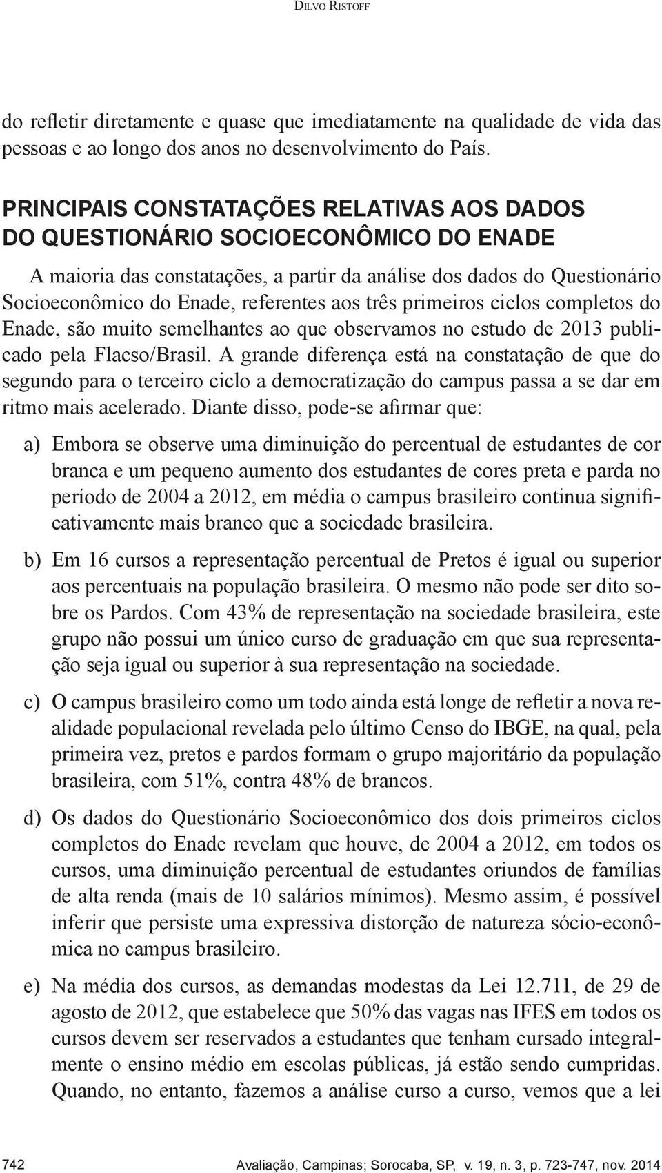 três primeiros ciclos completos do Enade, são muito semelhantes ao que observamos no estudo de 2013 publicado pela Flacso/Brasil.