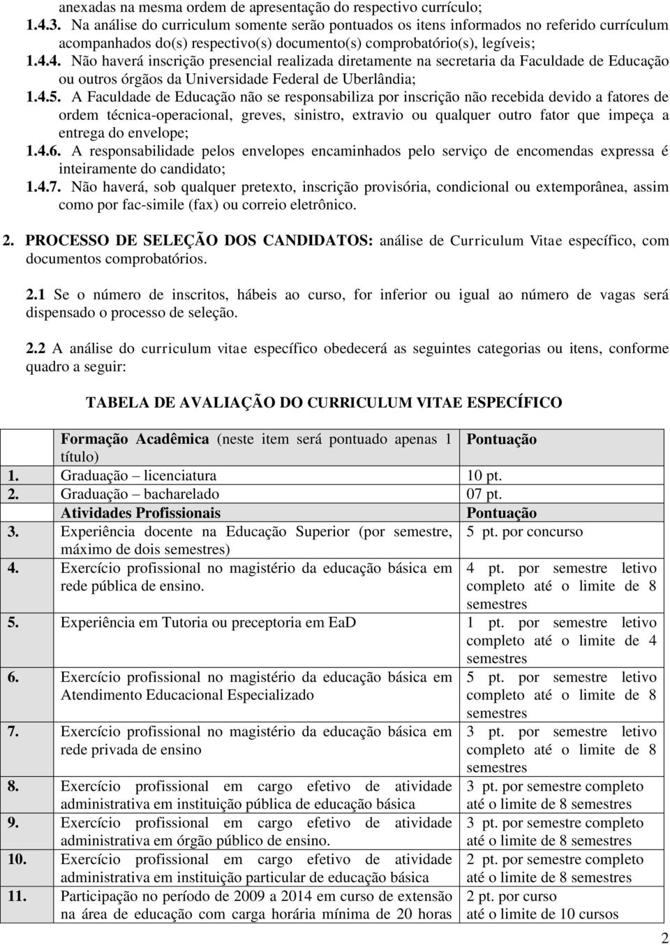 4. Não haverá inscrição presencial realizada diretamente na secretaria da Faculdade de Educação ou outros órgãos da Universidade Federal de Uberlândia; 1.4.5.