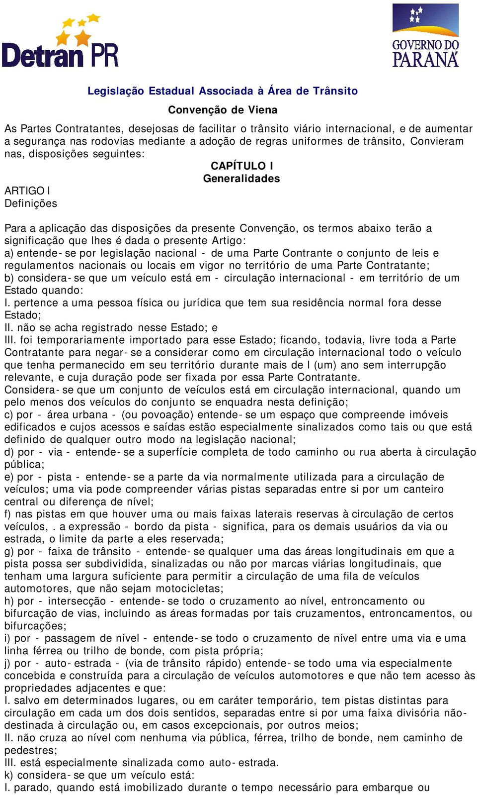 terão a significação que lhes é dada o presente Artigo: a) entende- se por legislação nacional - de uma Parte Contrante o conjunto de leis e regulamentos nacionais ou locais em vigor no território de