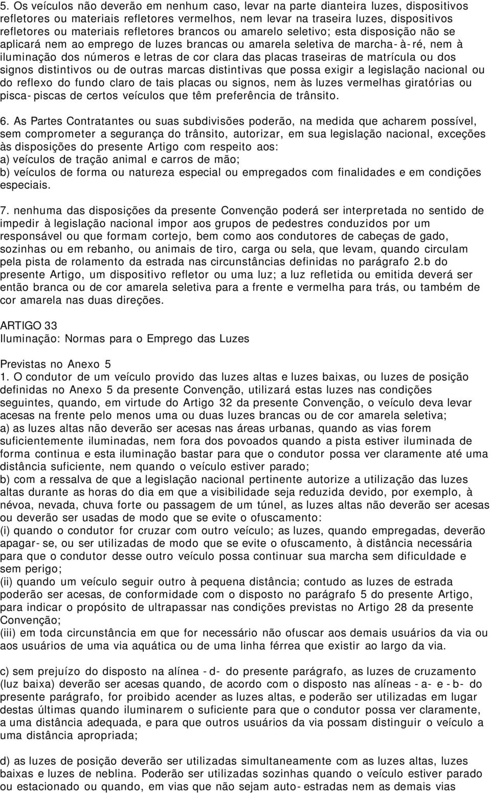 placas traseiras de matrícula ou dos signos distintivos ou de outras marcas distintivas que possa exigir a legislação nacional ou do reflexo do fundo claro de tais placas ou signos, nem às luzes