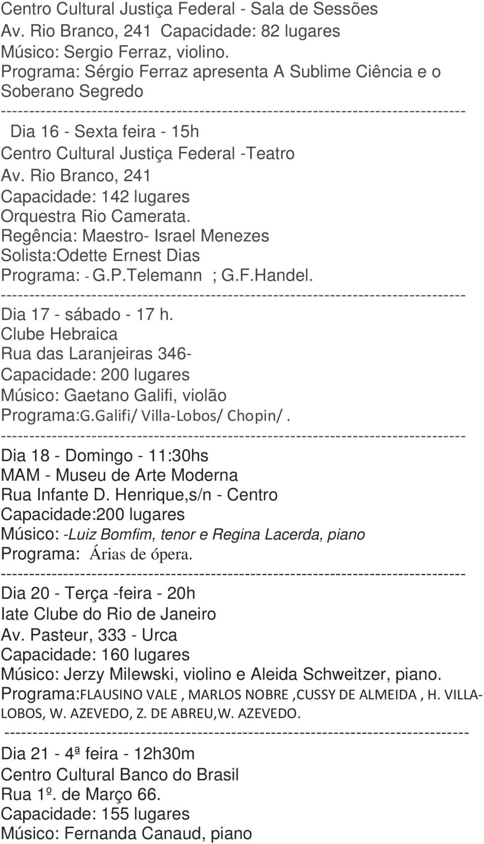 Rio Branco, 241 Capacidade: 142 lugares Orquestra Rio Camerata. Regência: Maestro- Israel Menezes Solista:Odette Ernest Dias Programa: G.P.Telemann ; G.F.Handel. Dia 17 - sábado - 17 h.