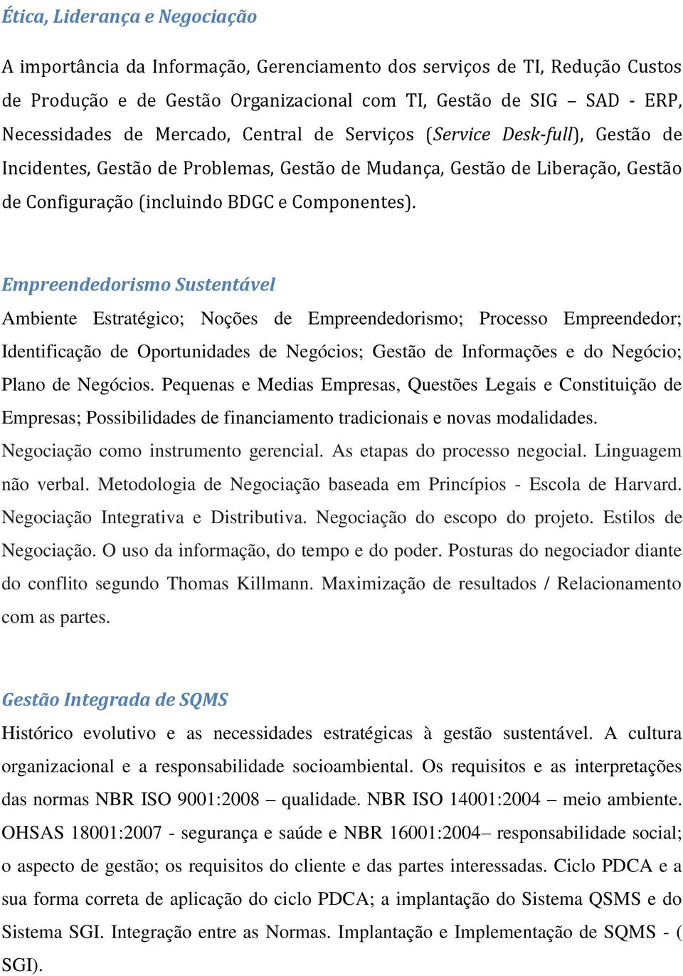 Empreendedorismo Sustentável Ambiente Estratégico; Noções de Empreendedorismo; Processo Empreendedor; Identificação de Oportunidades de Negócios; Gestão de Informações e do Negócio; Plano de Negócios.